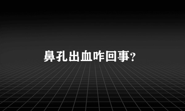 鼻孔出血咋回事？