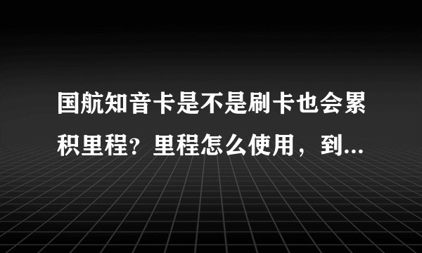 国航知音卡是不是刷卡也会累积里程？里程怎么使用，到哪可以查询有多少里程