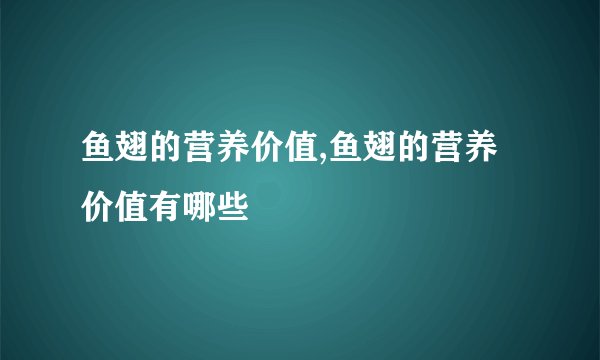 鱼翅的营养价值,鱼翅的营养价值有哪些