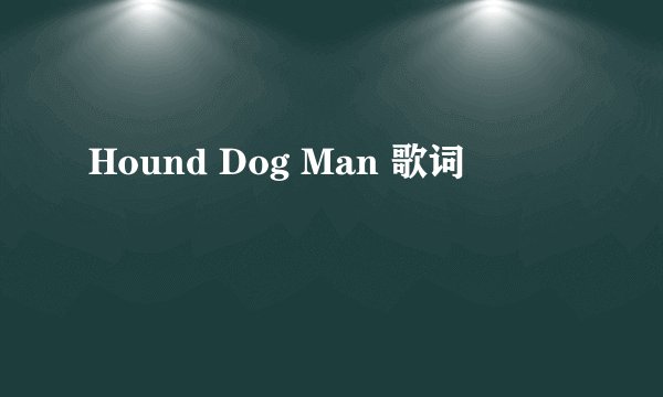 Hound Dog Man 歌词