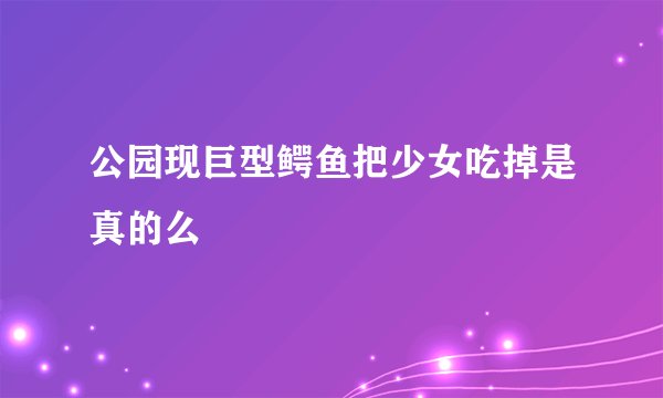 公园现巨型鳄鱼把少女吃掉是真的么