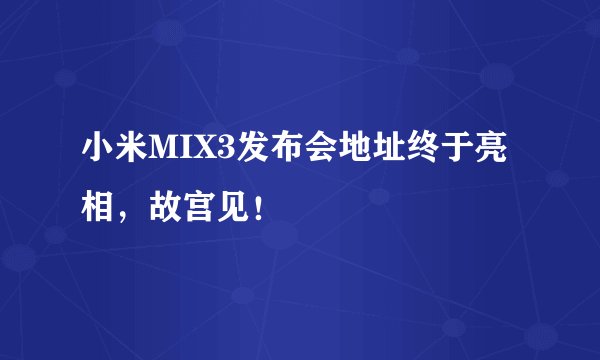 小米MIX3发布会地址终于亮相，故宫见！