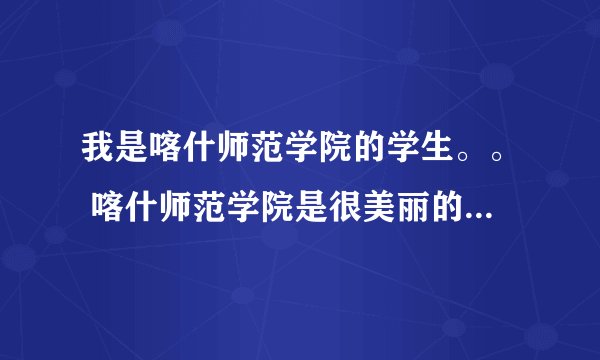 我是喀什师范学院的学生。。 喀什师范学院是很美丽的学校。。 当地是二本，在疆内师范类院校里算是不错的，
