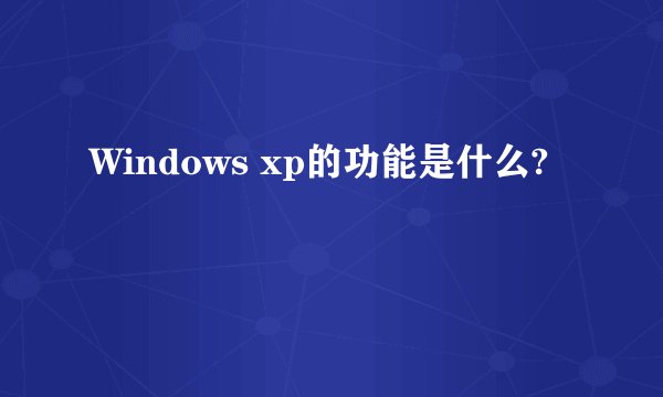 Windows xp的功能是什么?