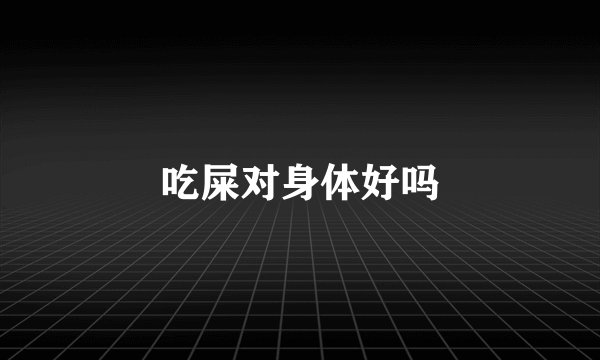 吃屎对身体好吗