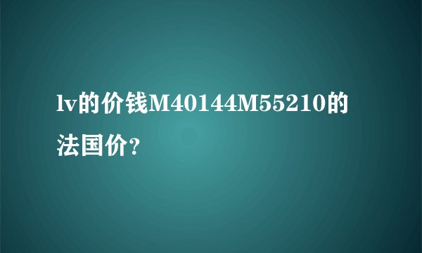 lv的价钱M40144M55210的法国价？