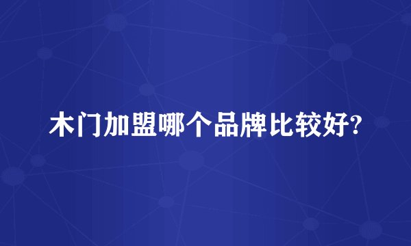 木门加盟哪个品牌比较好?