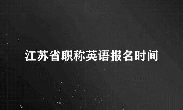 江苏省职称英语报名时间