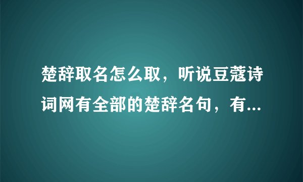 楚辞取名怎么取，听说豆蔻诗词网有全部的楚辞名句，有人知道豆蔻诗词吗？