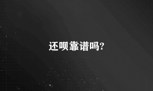 还呗靠谱吗?