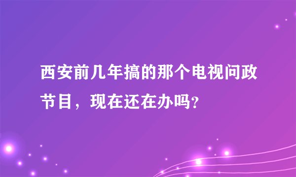 西安前几年搞的那个电视问政节目，现在还在办吗？