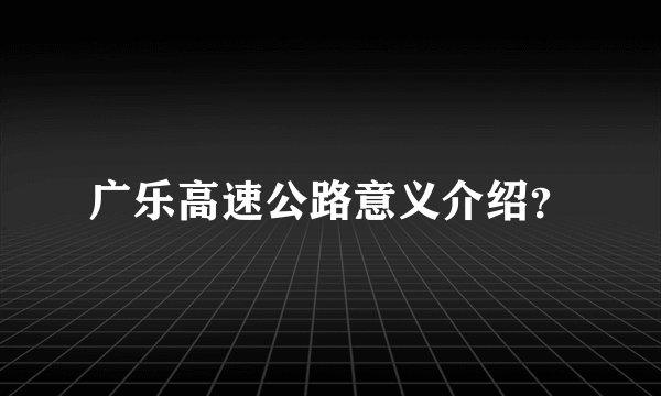 广乐高速公路意义介绍？