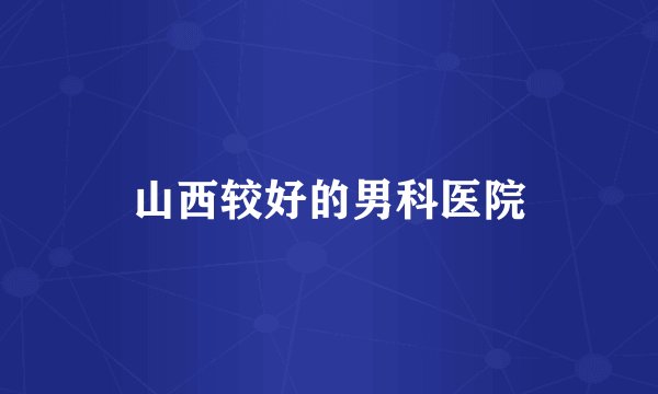 山西较好的男科医院