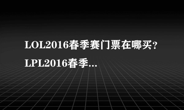 LOL2016春季赛门票在哪买？LPL2016春季赛门票多少钱