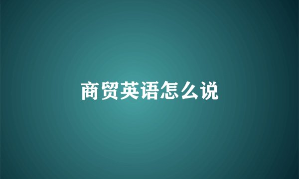 商贸英语怎么说