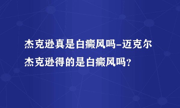 杰克逊真是白癜风吗-迈克尔杰克逊得的是白癜风吗？