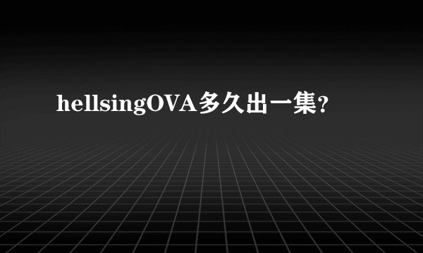 hellsingOVA多久出一集？