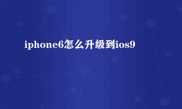 iphone6怎么升级到ios9