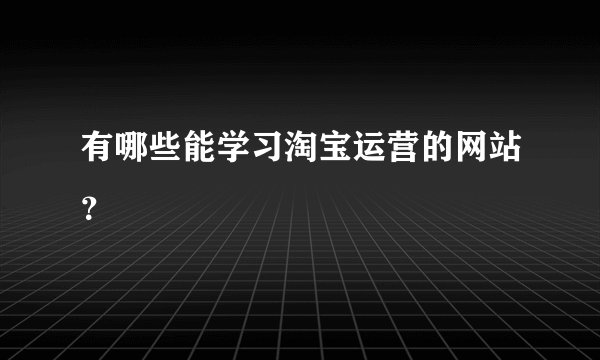 有哪些能学习淘宝运营的网站？
