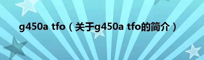 g450a tfo（关于g450a tfo的简介）