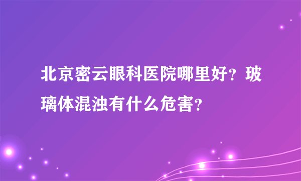 北京密云眼科医院哪里好？玻璃体混浊有什么危害？