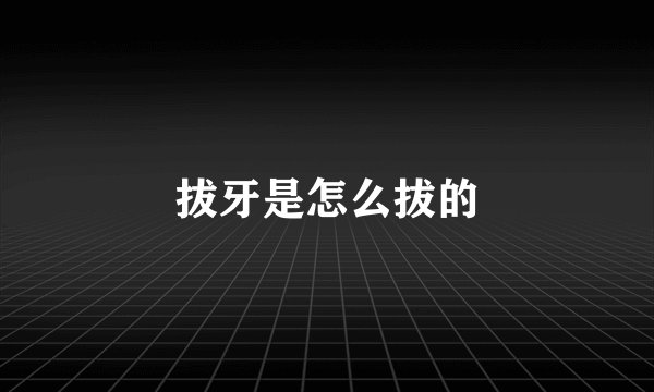 拔牙是怎么拔的