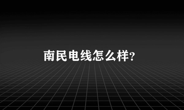 南民电线怎么样？