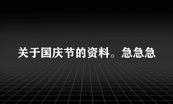 关于国庆节的资料。急急急