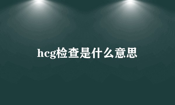 hcg检查是什么意思