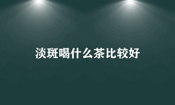 淡斑喝什么茶比较好