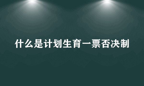 什么是计划生育一票否决制
