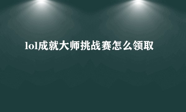 lol成就大师挑战赛怎么领取