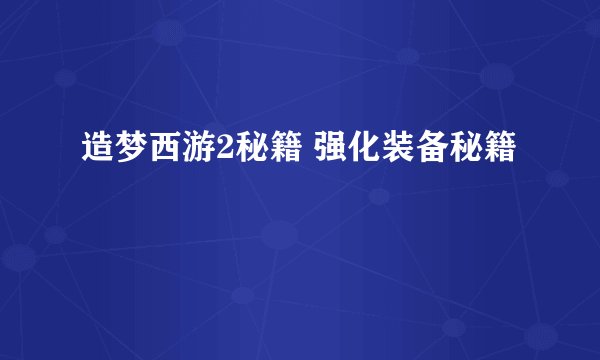 造梦西游2秘籍 强化装备秘籍