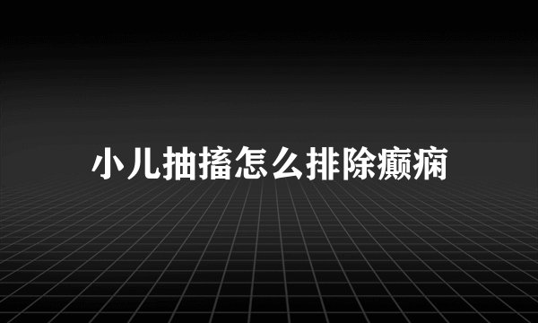 小儿抽搐怎么排除癫痫