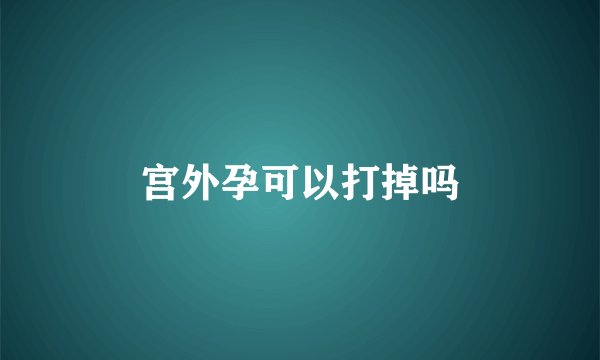 宫外孕可以打掉吗