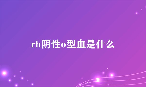 rh阴性o型血是什么