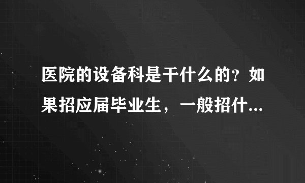 医院的设备科是干什么的？如果招应届毕业生，一般招什么专业的？一般会要求什么样的基本技能？生医的招么？