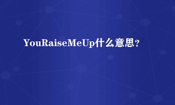 YouRaiseMeUp什么意思？