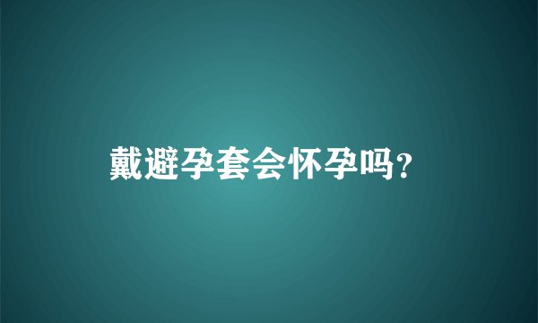 戴避孕套会怀孕吗？