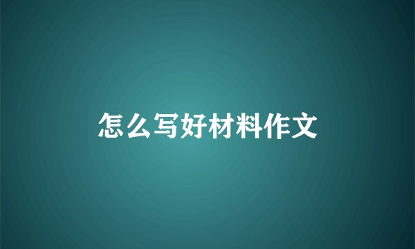 怎么写好材料作文
