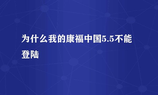 为什么我的康福中国5.5不能登陆