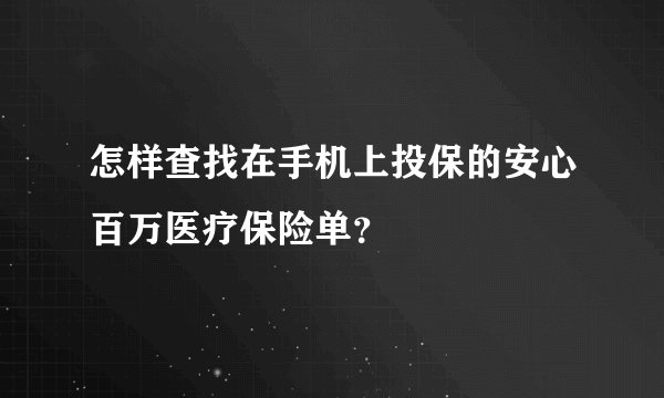 怎样查找在手机上投保的安心百万医疗保险单？