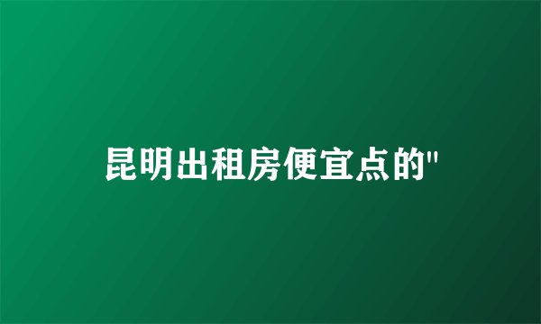 昆明出租房便宜点的