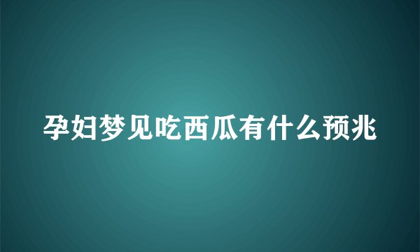 孕妇梦见吃西瓜有什么预兆