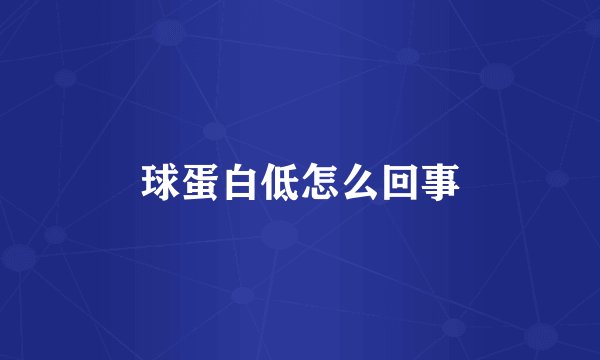 球蛋白低怎么回事