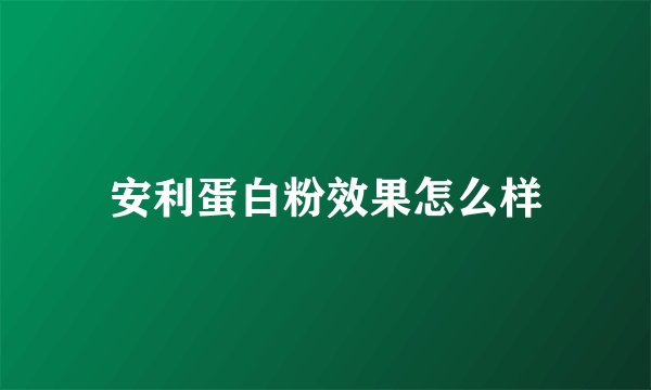 安利蛋白粉效果怎么样