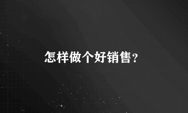 怎样做个好销售？