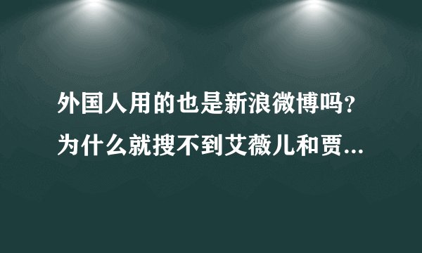 外国人用的也是新浪微博吗？为什么就搜不到艾薇儿和贾斯汀比伯有微博