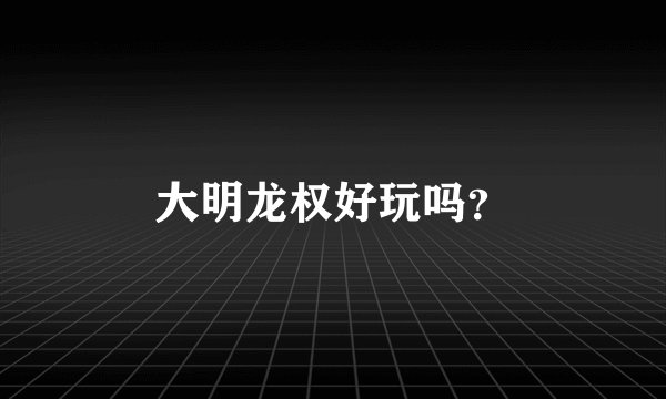 大明龙权好玩吗？