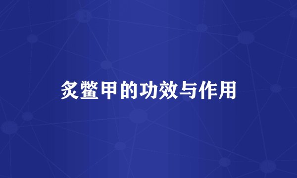 炙鳖甲的功效与作用